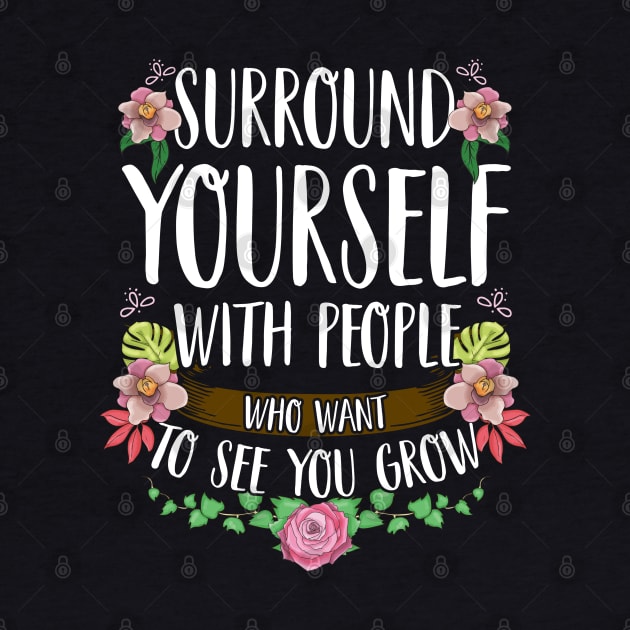 Surround Yourself With People Who Want To See You Grow by E